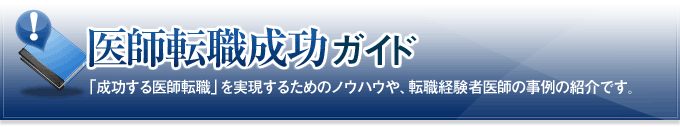 医師転職成功ガイド　「成功する医師転職」を実現するためのノウハウや、転職経験者医師の事例の紹介です。